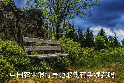 農(nóng)業(yè)銀行跨行跨市取錢(qián)手續(xù)費(fèi)是多少，中國(guó)農(nóng)業(yè)銀業(yè)跨市取款如何收取手續(xù)費(fèi)