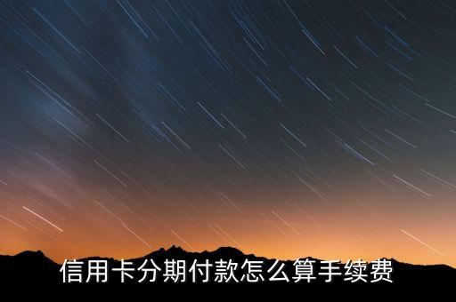 信用卡分期利息和手續(xù)費(fèi)是多少，信用卡分期利息和手續(xù)費(fèi)怎么算