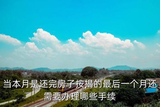 當(dāng)本月是還完房子按揭的最后一個(gè)月還需要辦理哪些手續(xù)