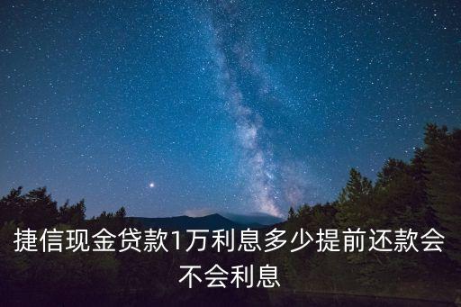 現(xiàn)金貸服務(wù)費(fèi) 一般多少錢，捷信現(xiàn)金貸款1萬利息多少提前還款會(huì)不會(huì)利息