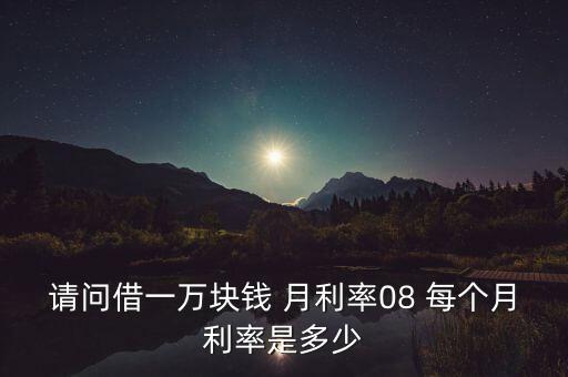 請問借一萬塊錢 月利率08 每個月利率是多少
