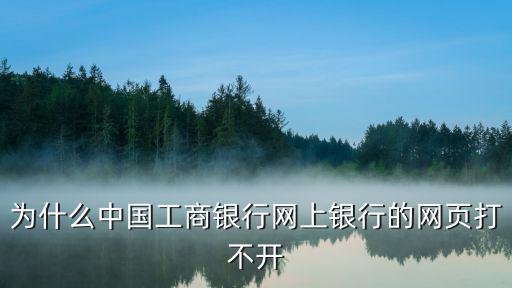 為什么中國(guó)工商銀行網(wǎng)上銀行的網(wǎng)頁(yè)打不開(kāi)