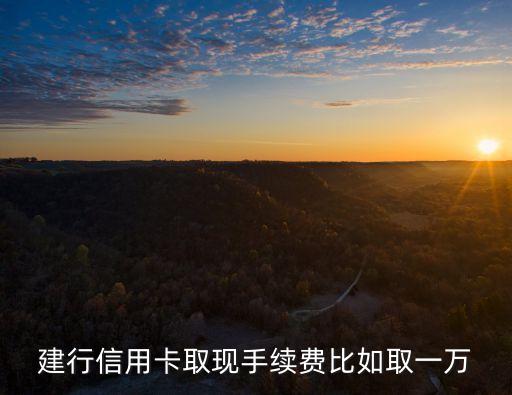 建行信用卡取現(xiàn)手續(xù)費比如取一萬