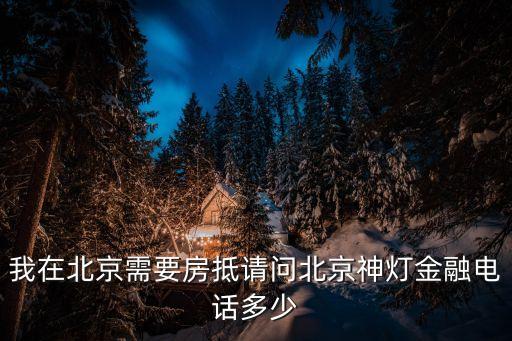 我在北京需要房抵請問北京神燈金融電話多少