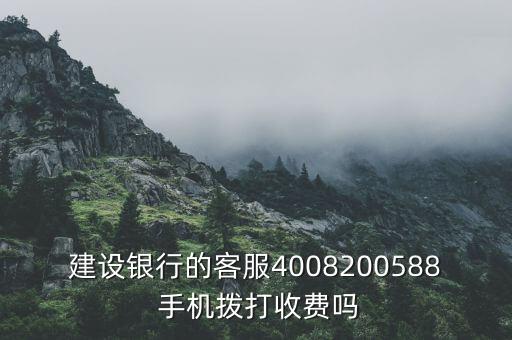 建設(shè)銀行的客服4008200588 手機(jī)撥打收費(fèi)嗎