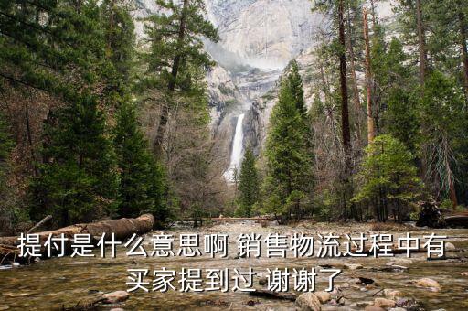 提付是什么意思啊 銷售物流過程中有買家提到過 謝謝了