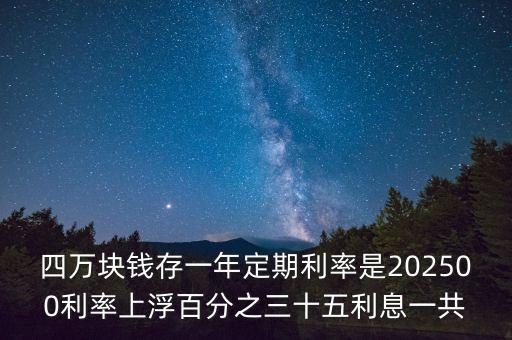四萬塊錢存一年定期利率是202500利率上浮百分之三十五利息一共