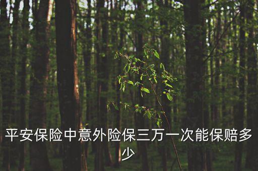 平安保險中意外險保三萬一次能保賠多少