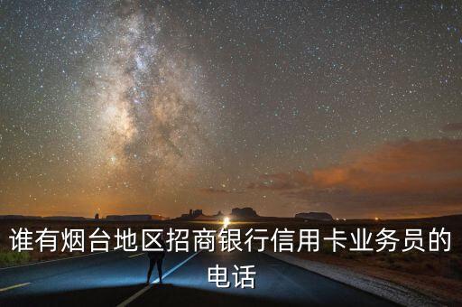 誰有煙臺地區(qū)招商銀行信用卡業(yè)務(wù)員的電話
