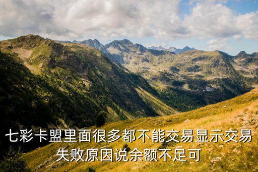 七彩卡盟里面很多都不能交易顯示交易失敗原因說(shuō)余額不足可