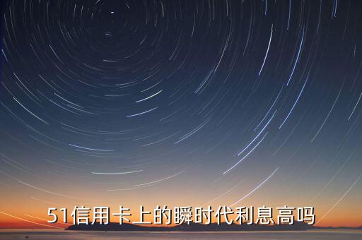 51信用卡上的瞬時代利息高嗎
