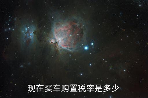 車輛購置稅稅率是多少，車輛購置稅的現(xiàn)行稅率是多少