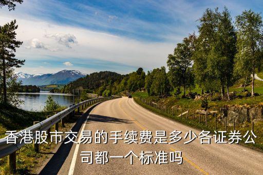 香港股市交易的手續(xù)費是多少各證券公司都一個標(biāo)準(zhǔn)嗎