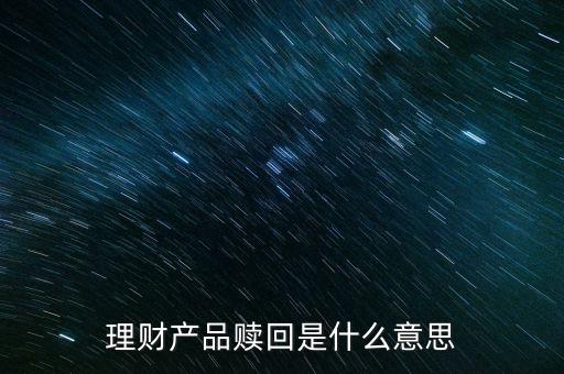 理財(cái)產(chǎn)品贖回是什么意思