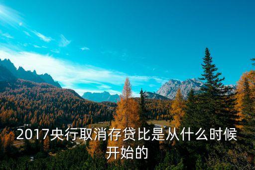 什么時(shí)候取消存貸比，存貸比監(jiān)管指標(biāo)是什么時(shí)候取消的