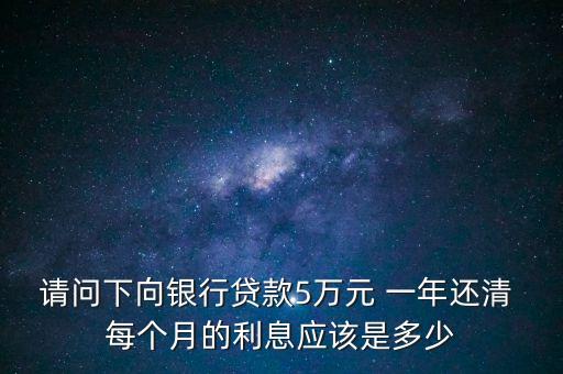 銀行代款5萬利息是多少錢，銀行貸款五萬利息是多少分五年還清
