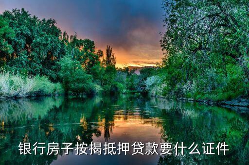 銀行房子按揭抵押貸款要什么證件