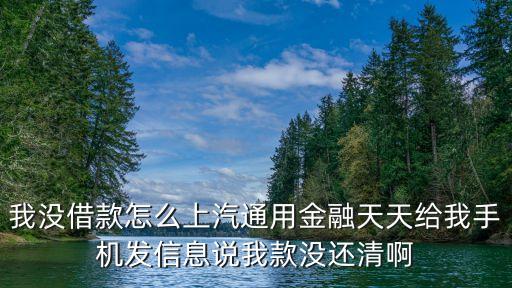 上汽通用金融是什么意思，我沒借款怎么上汽通用金融天天給我手機發(fā)信息說我款沒還清啊