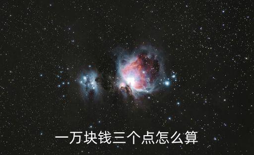 一萬塊錢三個(gè)點(diǎn)怎么算