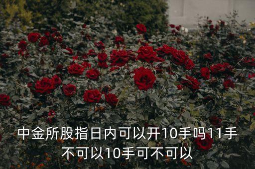 中金所股指日內(nèi)可以開10手嗎11手不可以10手可不可以