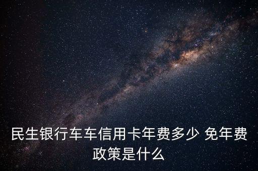 民生銀行車(chē)車(chē)信用卡年費(fèi)多少 免年費(fèi)政策是什么