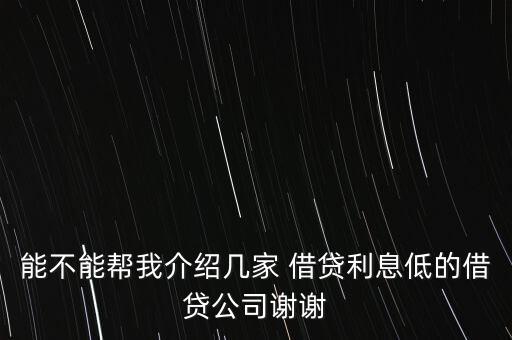 能不能幫我介紹幾家 借貸利息低的借貸公司謝謝