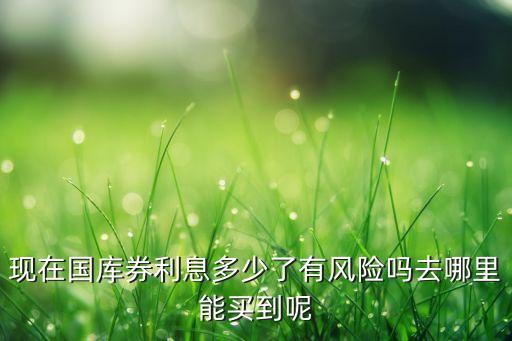 現(xiàn)在國(guó)庫(kù)券利息多少了有風(fēng)險(xiǎn)嗎去哪里能買(mǎi)到呢