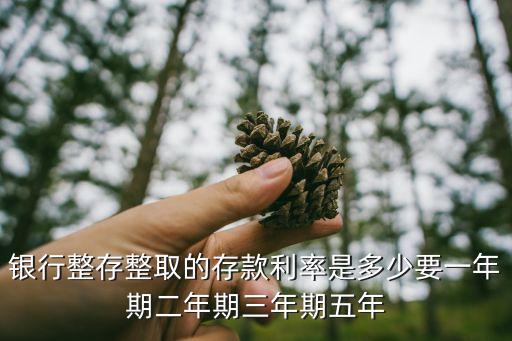 銀行整存整取的存款利率是多少要一年期二年期三年期五年
