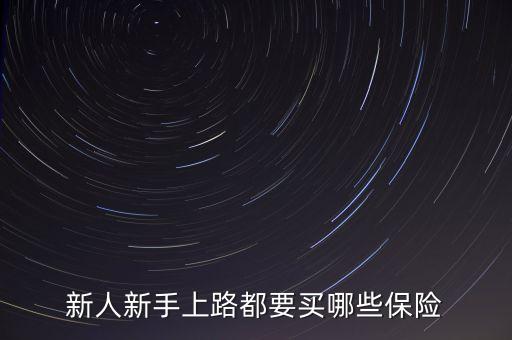 車險(xiǎn)需買什么險(xiǎn)種，新人新手上路都要買哪些保險(xiǎn)