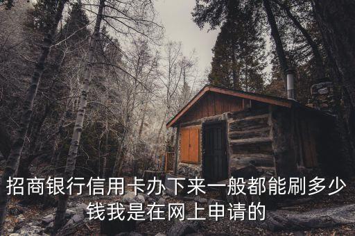 招商銀行信用卡辦下來(lái)一般都能刷多少錢(qián)我是在網(wǎng)上申請(qǐng)的