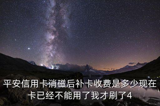 平安信用卡補(bǔ)卡多少錢，平安信用卡消磁后補(bǔ)卡收費(fèi)是多少現(xiàn)在卡已經(jīng)不能用了我才刷了4
