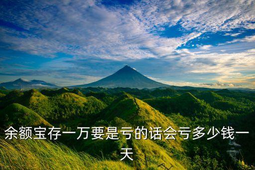 余額寶一天做多能跌多少，余額寶存一萬要是虧的話會虧多少錢一天