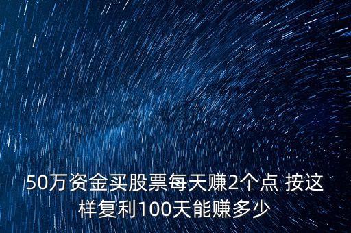 50萬(wàn)資金買股票每天賺2個(gè)點(diǎn) 按這樣復(fù)利100天能賺多少