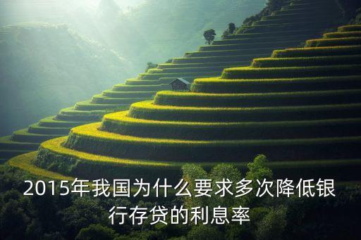 2015年我國為什么要求多次降低銀行存貸的利息率