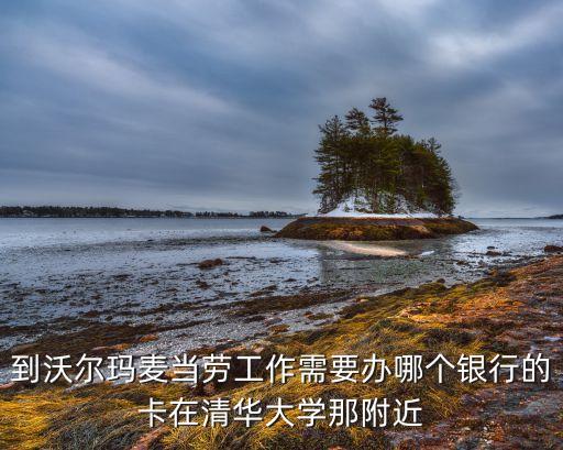 到沃爾瑪麥當(dāng)勞工作需要辦哪個銀行的卡在清華大學(xué)那附近
