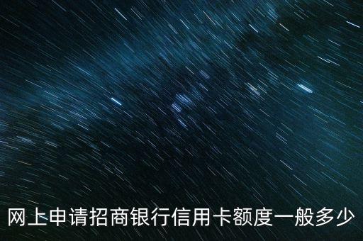 網(wǎng)申招商卡的額度是多少錢，招商信用卡在線申請額度多少