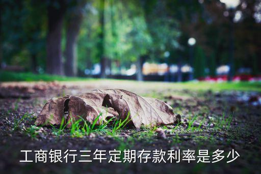 工行三年期存款利息是多少，工行 3萬定期三年 利息是多少
