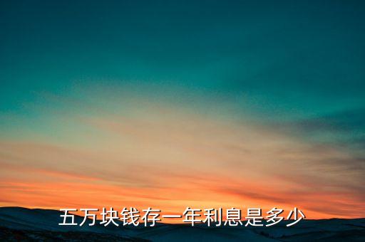 5萬年利息多少錢，五萬元錢一年利息是多少錢