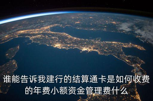 誰(shuí)能告訴我建行的結(jié)算通卡是如何收費(fèi)的年費(fèi)小額資金管理費(fèi)什么