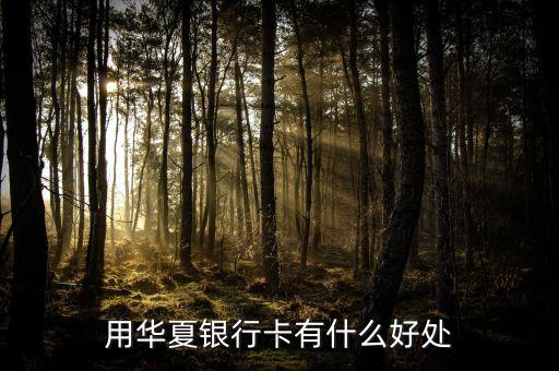 華夏銀行有什么好處，用華夏銀行卡有什么好處