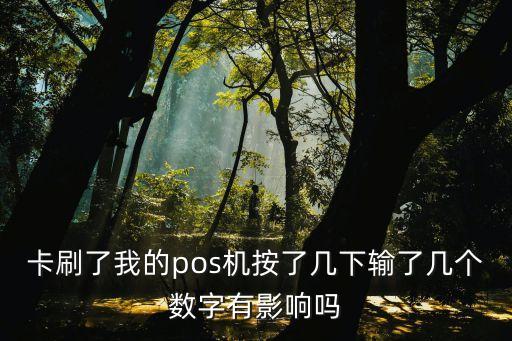 卡刷了我的pos機按了幾下輸了幾個數(shù)字有影響嗎