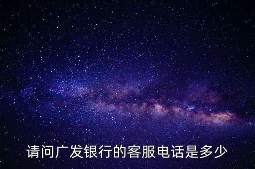 請問廣發(fā)銀行的客服電話是多少