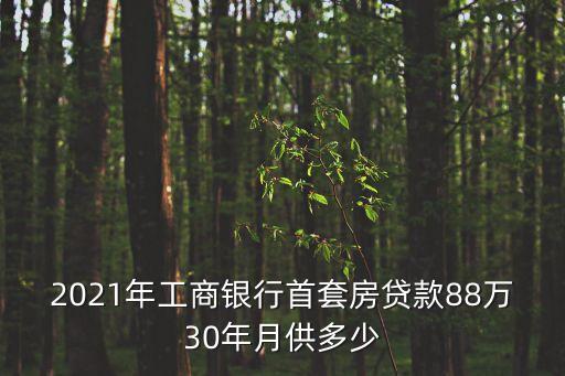 2021年工商銀行首套房貸款88萬30年月供多少