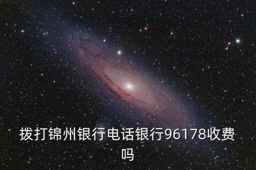 撥打錦州銀行電話銀行96178收費(fèi)嗎
