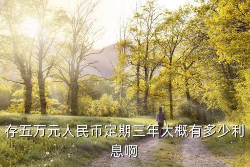 存五萬元人民幣定期三年大概有多少利息啊
