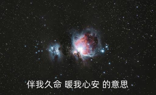 安心的溫暖什么意思，伴我久命 暖我心安 的意思