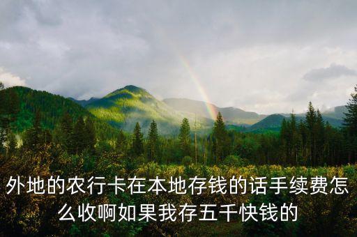 外地的農(nóng)行卡在本地存錢的話手續(xù)費怎么收啊如果我存五千快錢的