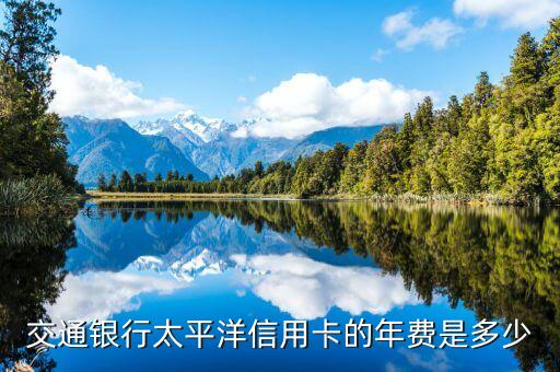 交通銀行太平洋信用卡的年費是多少