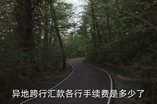 異地跨行匯款各行手續(xù)費(fèi)是多少了
