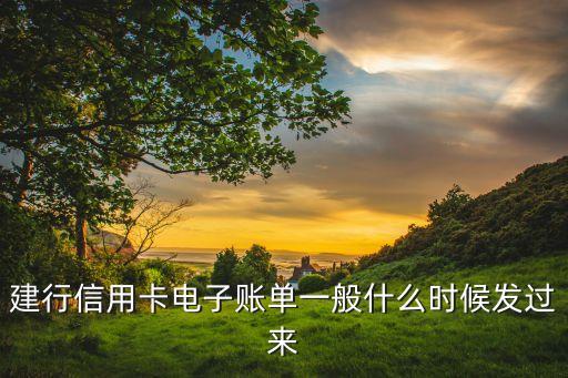 建行賬單什么時(shí)候出來(lái)，建行信用卡電子賬單一般什么時(shí)候發(fā)過(guò)來(lái)